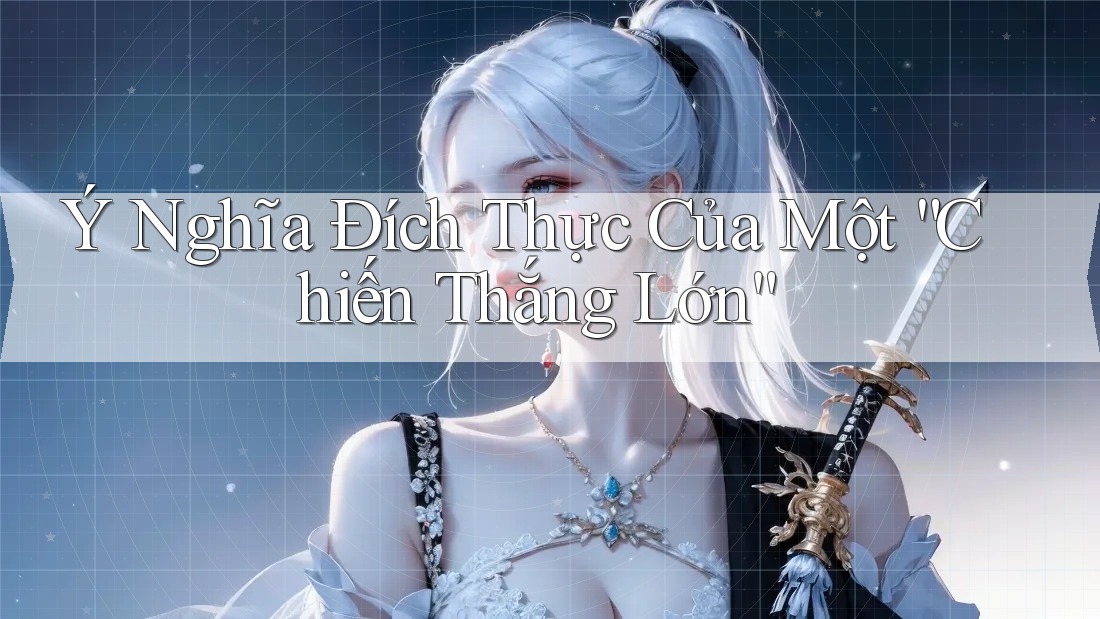 Ý Nghĩa Đích Thực Của Một “Chiến Thắng Lớn” Ý Nghĩa Đích Thực Của Một “Chiến Thắng Lớn”